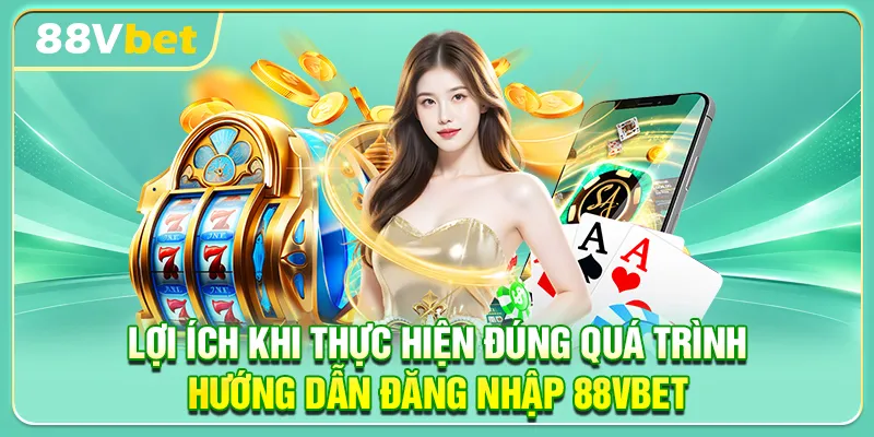 Lợi ích khi thực hiện đúng quá trình hướng dẫn đăng nhập 88VBET