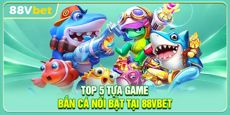 Top 5 tựa game bắn cá nổi bật tại 88VBET